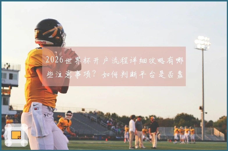 2026世界杯开户流程详细攻略有哪些注意事项？如何判断平台是否靠谱